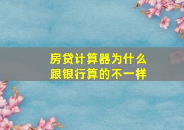 房贷计算器为什么跟银行算的不一样