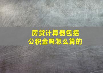 房贷计算器包括公积金吗怎么算的