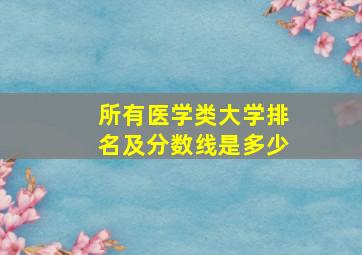 所有医学类大学排名及分数线是多少