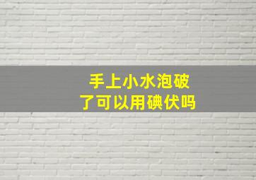 手上小水泡破了可以用碘伏吗