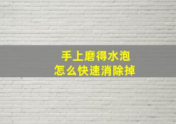 手上磨得水泡怎么快速消除掉