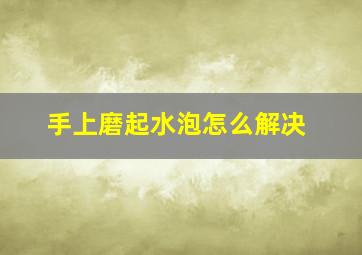 手上磨起水泡怎么解决