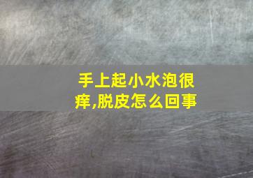 手上起小水泡很痒,脱皮怎么回事