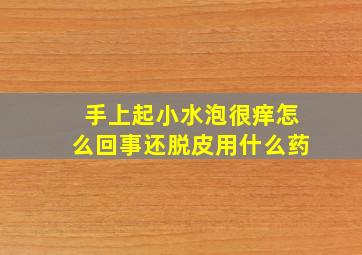 手上起小水泡很痒怎么回事还脱皮用什么药