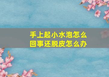 手上起小水泡怎么回事还脱皮怎么办