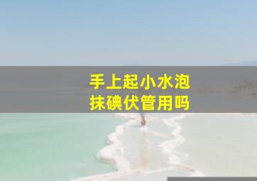 手上起小水泡抹碘伏管用吗