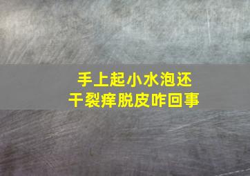 手上起小水泡还干裂痒脱皮咋回事