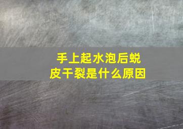 手上起水泡后蜕皮干裂是什么原因