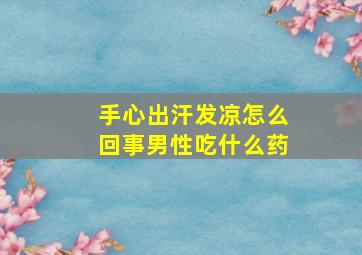 手心出汗发凉怎么回事男性吃什么药