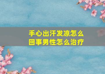 手心出汗发凉怎么回事男性怎么治疗