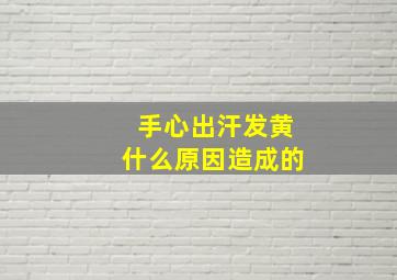 手心出汗发黄什么原因造成的