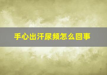 手心出汗尿频怎么回事