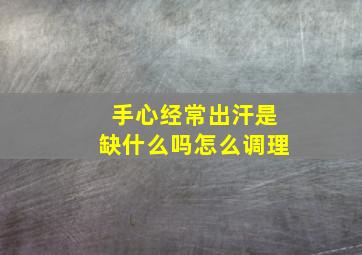 手心经常出汗是缺什么吗怎么调理