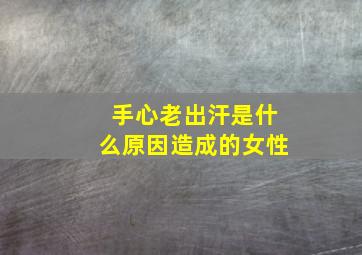 手心老出汗是什么原因造成的女性