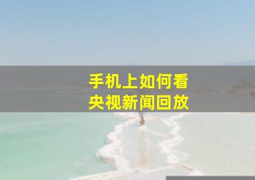 手机上如何看央视新闻回放