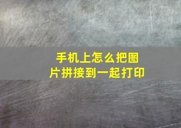 手机上怎么把图片拼接到一起打印