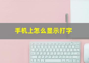 手机上怎么显示打字