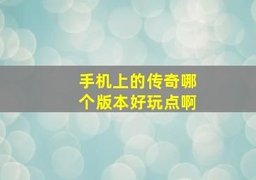 手机上的传奇哪个版本好玩点啊