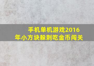 手机单机游戏2016年小方块躲刺吃金币闯关