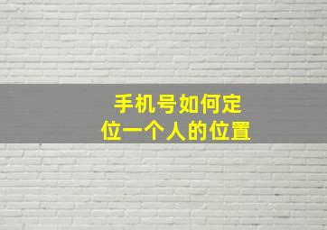 手机号如何定位一个人的位置