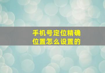 手机号定位精确位置怎么设置的