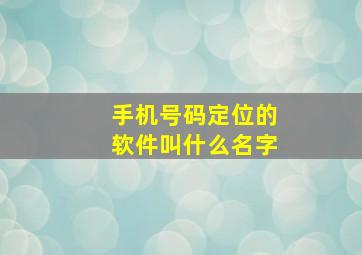 手机号码定位的软件叫什么名字