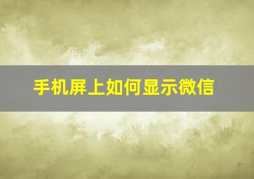 手机屏上如何显示微信