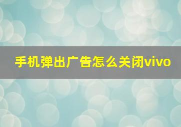 手机弹出广告怎么关闭vivo