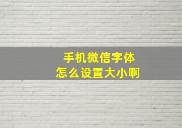 手机微信字体怎么设置大小啊