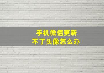 手机微信更新不了头像怎么办