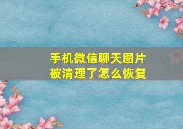 手机微信聊天图片被清理了怎么恢复