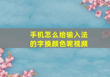 手机怎么给输入法的字换颜色呢视频