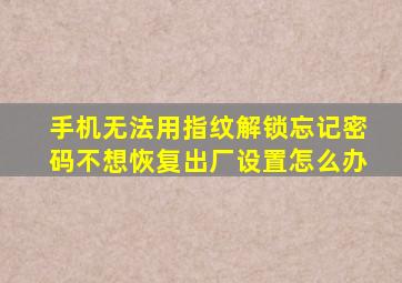 手机无法用指纹解锁忘记密码不想恢复出厂设置怎么办