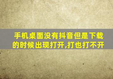 手机桌面没有抖音但是下载的时候出现打开,打也打不开