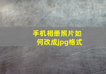 手机相册照片如何改成jpg格式