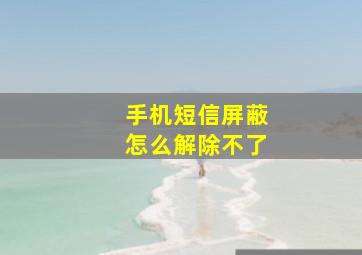 手机短信屏蔽怎么解除不了