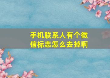 手机联系人有个微信标志怎么去掉啊