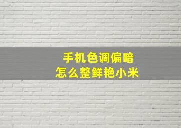 手机色调偏暗怎么整鲜艳小米