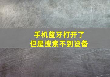 手机蓝牙打开了但是搜索不到设备