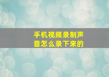 手机视频录制声音怎么录下来的