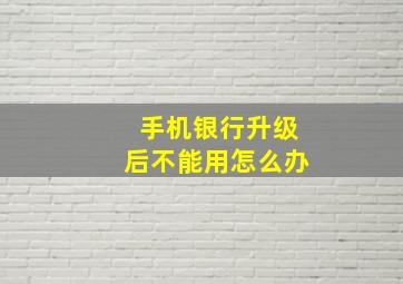 手机银行升级后不能用怎么办