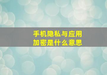 手机隐私与应用加密是什么意思