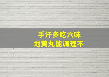 手汗多吃六味地黄丸能调理不