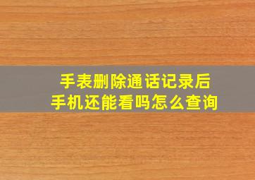 手表删除通话记录后手机还能看吗怎么查询