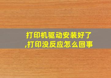 打印机驱动安装好了,打印没反应怎么回事