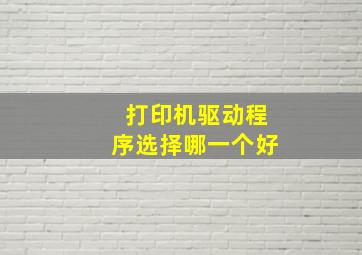 打印机驱动程序选择哪一个好