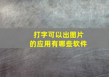 打字可以出图片的应用有哪些软件