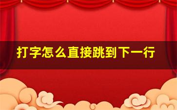 打字怎么直接跳到下一行