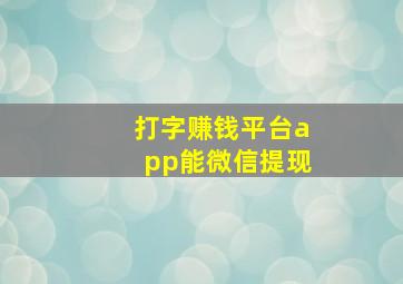 打字赚钱平台app能微信提现