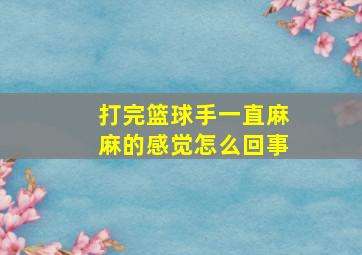 打完篮球手一直麻麻的感觉怎么回事